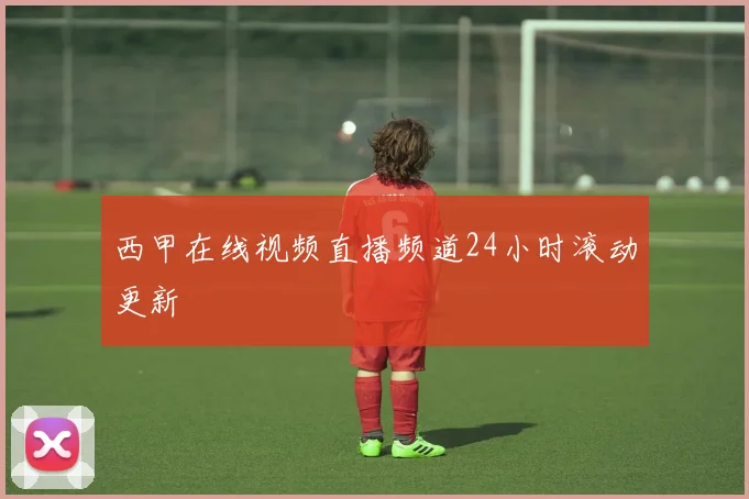 西甲在线视频直播频道24小时滚动更新