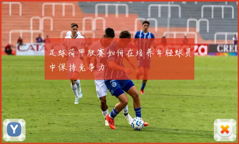 足球荷甲联赛如何在培养年轻球员中保持竞争力