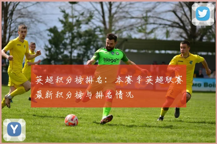 英超积分榜排名：本赛季英超联赛最新积分榜与排名情况