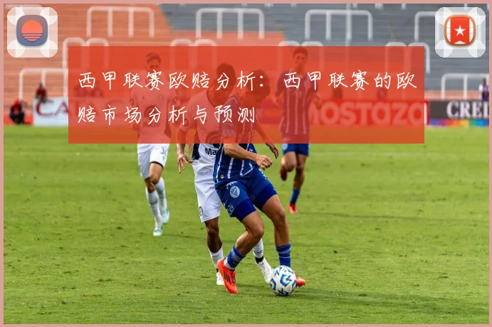 西甲联赛欧赔分析：西甲联赛的欧赔市场分析与预测