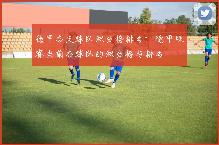 德甲各支球队积分榜排名：德甲联赛当前各球队的积分榜与排名