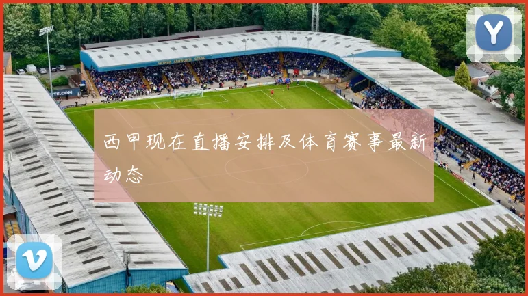 西甲现在直播安排及体育赛事最新动态