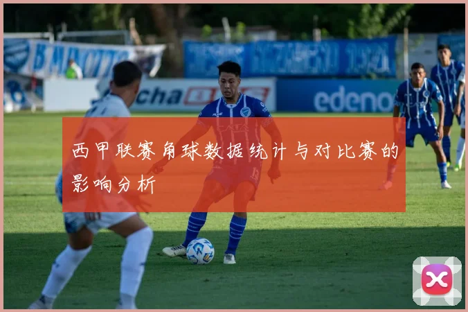 西甲联赛角球数据统计与对比赛的影响分析
