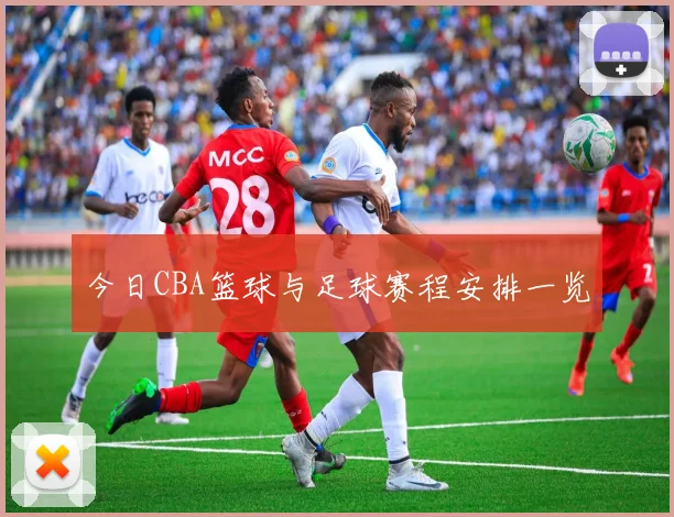 今日CBA篮球与足球赛程安排一览