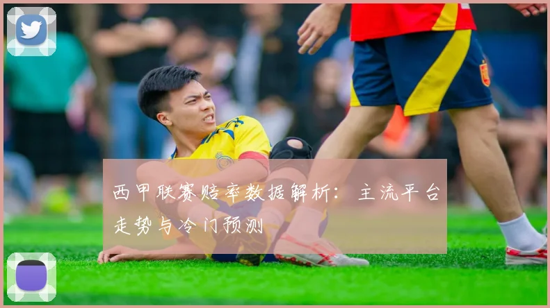 西甲联赛赔率数据解析：主流平台走势与冷门预测
