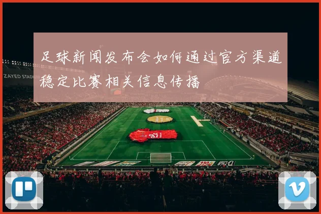 足球新闻发布会如何通过官方渠道稳定比赛相关信息传播